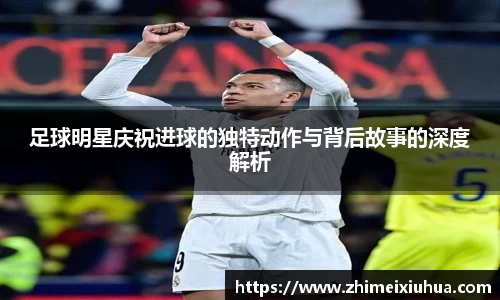 足球明星庆祝进球的独特动作与背后故事的深度解析