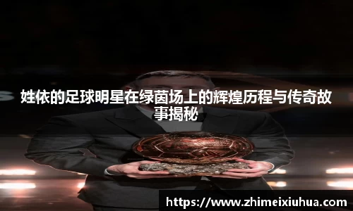 姓依的足球明星在绿茵场上的辉煌历程与传奇故事揭秘