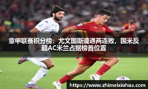 意甲联赛积分榜：尤文图斯遭遇两连败，国米反超AC米兰占据榜首位置
