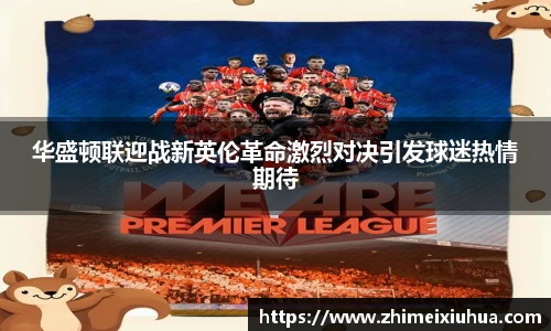 华盛顿联迎战新英伦革命激烈对决引发球迷热情期待