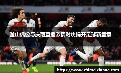 釜山偶像与庆南直播激情对决揭开足球新篇章